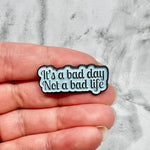 Bad Day, Not A Bad Life Pin
